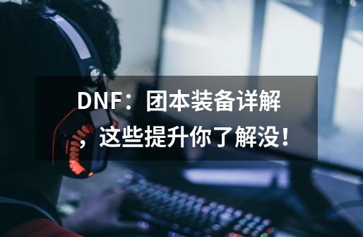 DNF:团本装备详解,这些提升你了解没!-第1张-游戏信息-龙启网