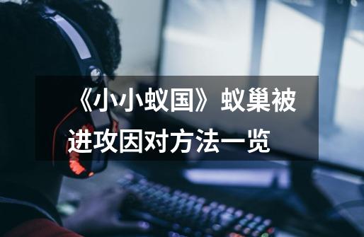 《小小蚁国》蚁巢被进攻因对方法一览-第1张-游戏信息-龙启网