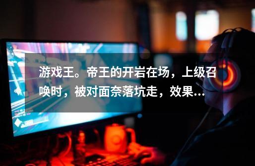 游戏王。帝王的开岩在场,上级召唤时,被对面奈落坑走,效果还处理吗-第1张-游戏信息-龙启网
