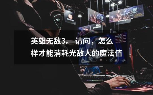 英雄无敌3。 请问,怎么样才能消耗光敌人的魔法值-第1张-游戏信息-龙启网