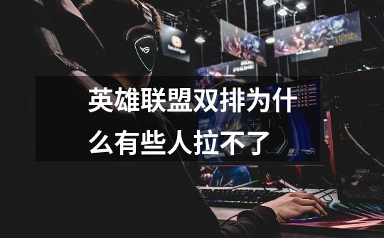 英雄联盟双排为什么有些人拉不了-第1张-游戏信息-龙启网