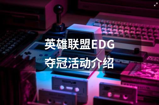英雄联盟EDG夺冠活动介绍-第1张-游戏信息-龙启网
