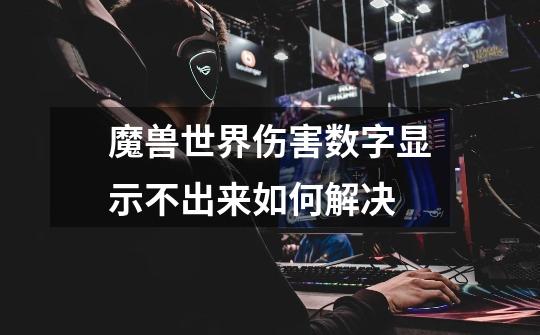 魔兽世界伤害数字显示不出来如何解决-第1张-游戏信息-龙启网