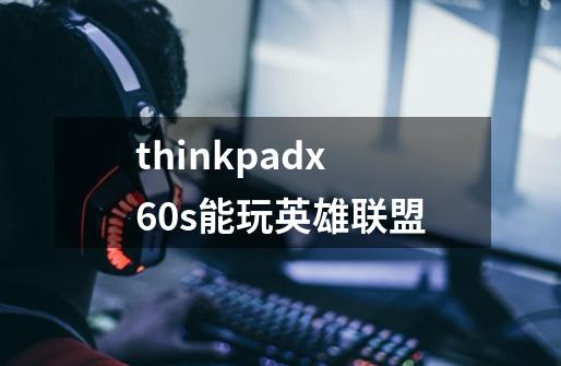 thinkpadx60s能玩英雄联盟-第1张-游戏信息-龙启网