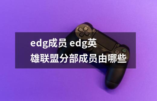 edg成员 edg英雄联盟分部成员由哪些-第1张-游戏信息-龙启网