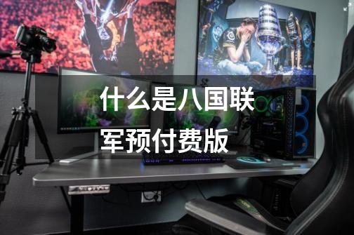 什么是八国联军预付费版-第1张-游戏信息-龙启网