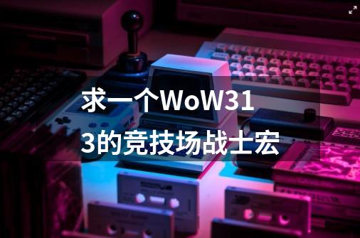 求一个WoW3.13的竞技场战士宏.-第1张-游戏信息-龙启网