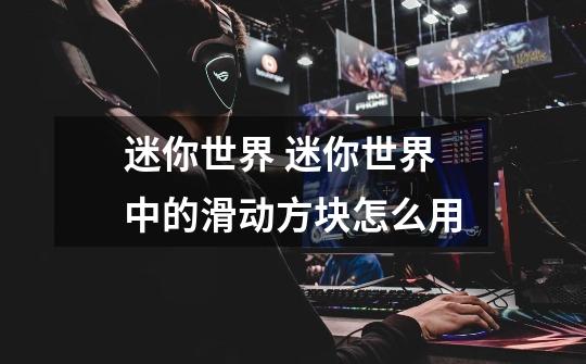 迷你世界 迷你世界中的滑动方块怎么用-第1张-游戏信息-龙启网