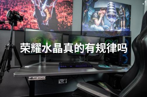 荣耀水晶真的有规律吗-第1张-游戏信息-龙启网