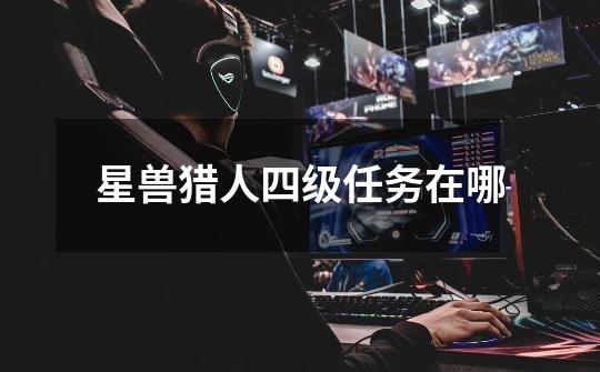 星兽猎人四级任务在哪-第1张-游戏信息-龙启网