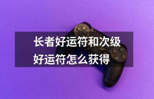 长者好运符和次级好运符怎么获得-第1张-游戏信息-龙启网