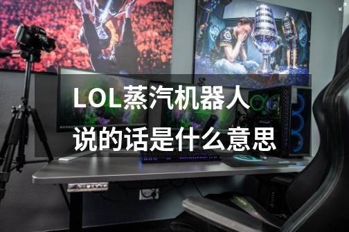 LOL蒸汽机器人说的话是什么意思-第1张-游戏信息-龙启网