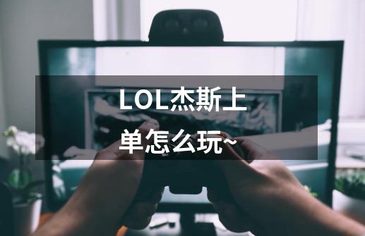 LOL杰斯上单怎么玩~-第1张-游戏信息-龙启网