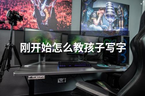 刚开始怎么教孩子写字-第1张-游戏信息-龙启网