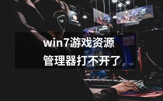 win7游戏资源管理器打不开了-第1张-游戏信息-龙启网