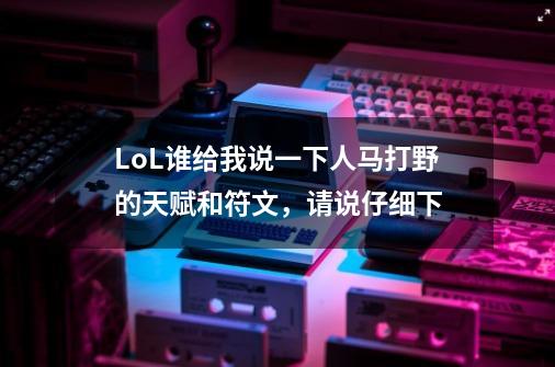 LoL谁给我说一下人马打野的天赋和符文,请说仔细下-第1张-游戏信息-龙启网