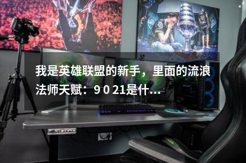 我是英雄联盟的新手，里面的流浪法师天赋：9 0 21是什么意思-第1张-游戏信息-龙启网
