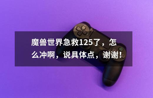 魔兽世界急救125了,怎么冲啊,说具体点,谢谢!-第1张-游戏信息-龙启网