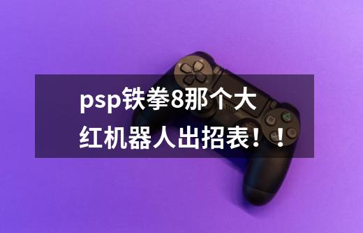 psp铁拳8那个大红机器人出招表!!-第1张-游戏信息-龙启网