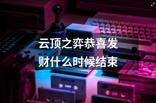 云顶之弈恭喜发财什么时候结束-第1张-游戏信息-龙启网