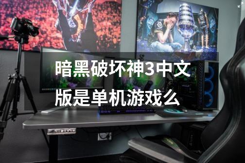 暗黑破坏神3中文版是单机游戏么-第1张-游戏信息-龙启网