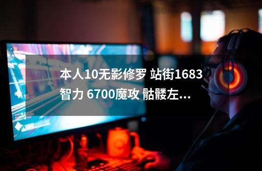 本人+10无影修罗 站街1683智力 6700魔攻 骷髅左槽 45冰强右槽 艾尔文 泰坦项链各附魔3-第1张-游戏信息-龙启网