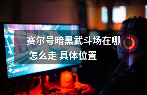 赛尔号暗黑武斗场在哪 怎么走 具体位置-第1张-游戏信息-龙启网