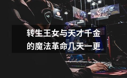 转生王女与天才千金的魔法革命几天一更-第1张-游戏信息-龙启网