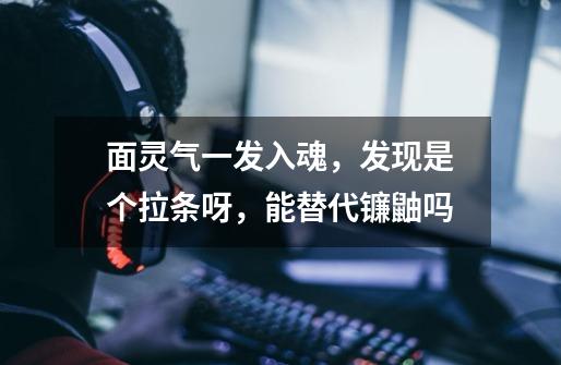 面灵气一发入魂,发现是个拉条呀,能替代镰鼬吗-第1张-游戏信息-龙启网
