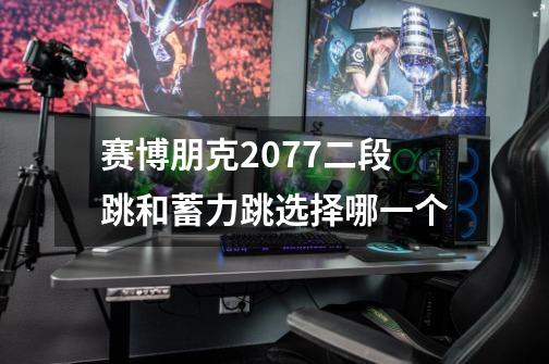 赛博朋克2077二段跳和蓄力跳选择哪一个-第1张-游戏信息-龙启网