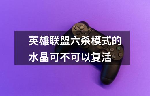 英雄联盟六杀模式的水晶可不可以复活-第1张-游戏信息-龙启网