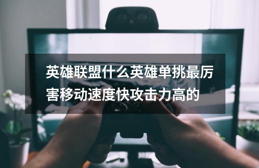 英雄联盟什么英雄单挑最厉害移动速度快攻击力高的-第1张-游戏信息-龙启网