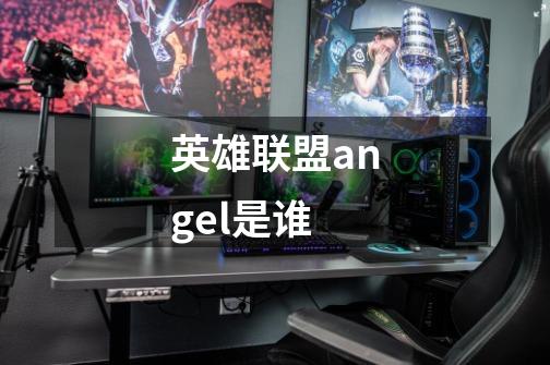 英雄联盟angel是谁-第1张-游戏信息-龙启网