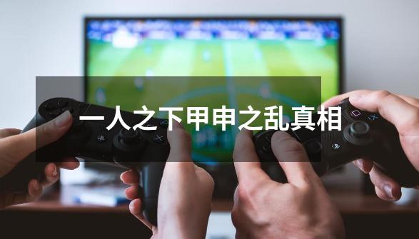 一人之下甲申之乱真相-第1张-游戏信息-龙启网