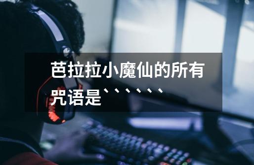 芭拉拉小魔仙的所有咒语是``````-第1张-游戏信息-龙启网