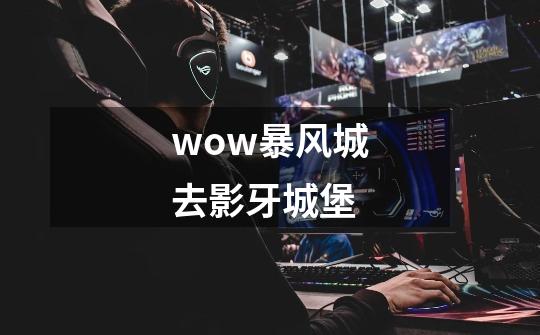 wow暴风城去影牙城堡-第1张-游戏信息-龙启网