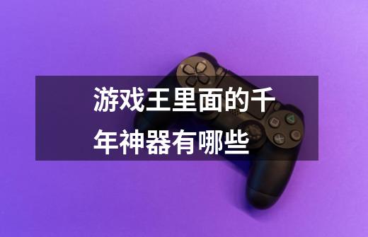 游戏王里面的千年神器有哪些-第1张-游戏信息-龙启网