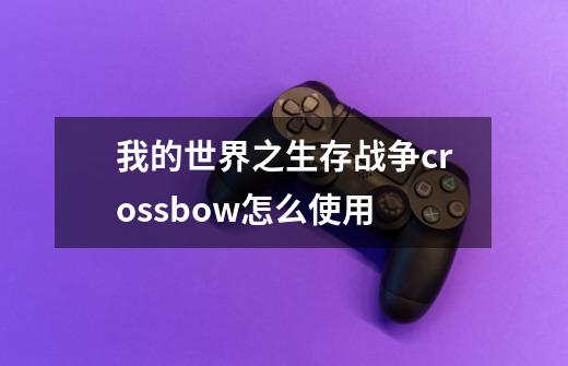 我的世界之生存战争crossbow怎么使用-第1张-游戏信息-龙启网
