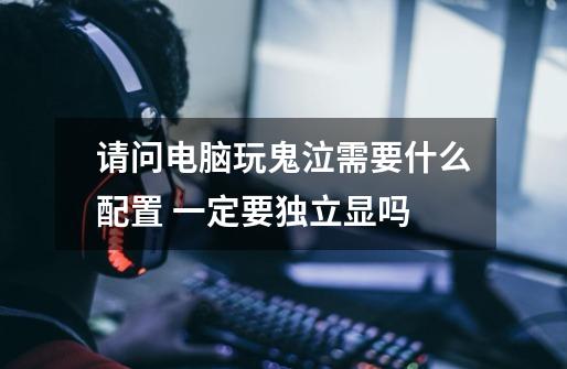 请问电脑玩鬼泣需要什么配置 一定要独立显吗-第1张-游戏信息-龙启网