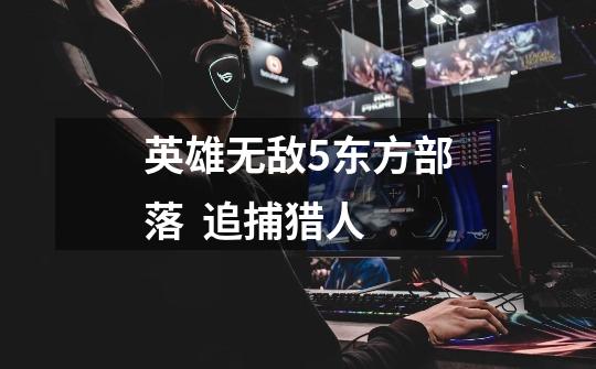 英雄无敌5东方部落 追捕猎人-第1张-游戏信息-龙启网