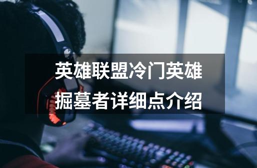 英雄联盟冷门英雄掘墓者详细点介绍-第1张-游戏信息-龙启网