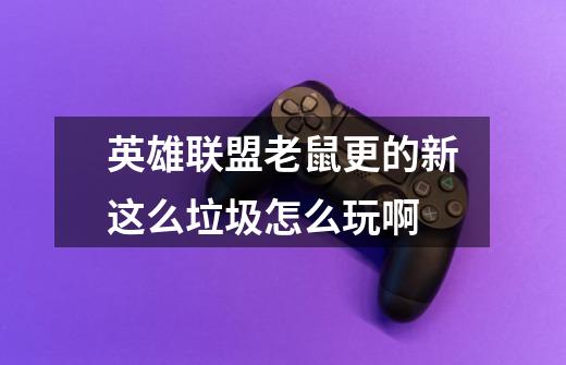 英雄联盟老鼠更的新这么垃圾怎么玩啊-第1张-游戏信息-龙启网