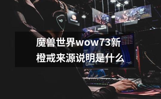 魔兽世界wow7.3新橙戒来源说明是什么-第1张-游戏信息-龙启网