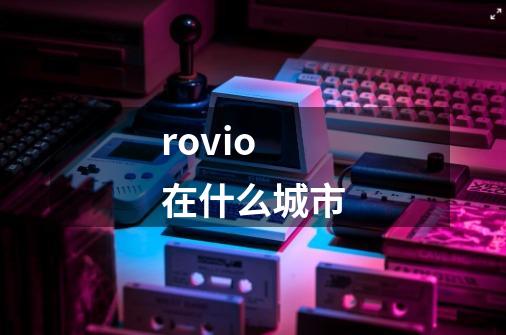 rovio 在什么城市-第1张-游戏信息-龙启网