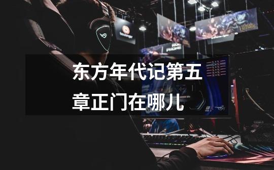 东方年代记第五章正门在哪儿-第1张-游戏信息-龙启网