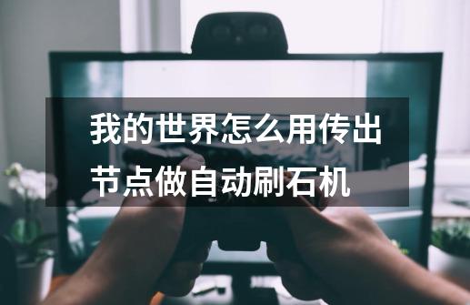 我的世界怎么用传出节点做自动刷石机-第1张-游戏信息-龙启网