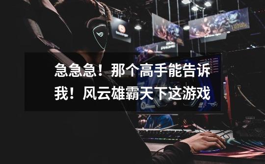 急急急!那个高手能告诉我!风云雄霸天下这游戏-第1张-游戏信息-龙启网