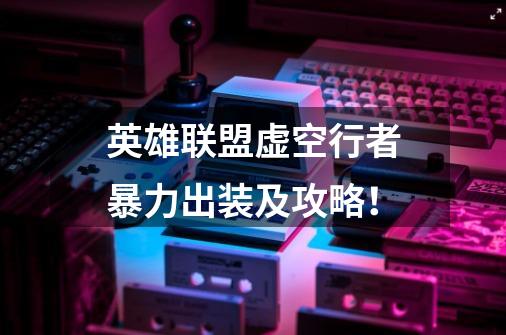 英雄联盟虚空行者暴力出装及攻略!-第1张-游戏信息-龙启网