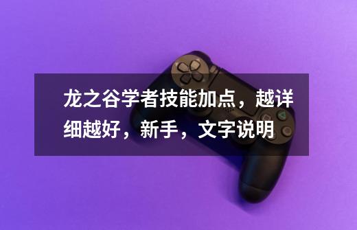 龙之谷学者技能加点,越详细越好,新手,文字说明-第1张-游戏信息-龙启网