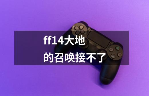 ff14大地的召唤接不了-第1张-游戏信息-龙启网